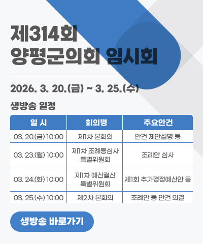 제314회 양평군의회 임시회
생방송 일정: 2026. 3. 20.(금) ~ 3. 25.(수)