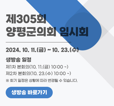 제305회 양평군의회 임시회
2024. 10. 11.(금) ~ 10. 23.(수)
※ 생방송 일정
- 제1차 본회의(10. 11.(금) 10:00 ~)
- 제2차 본회의(10. 23.(수) 10:00 ~)
※ 회기 일정은 상황에 따라 변경될 수 있습니다.