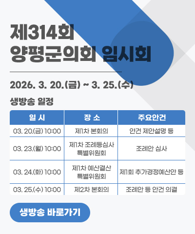 제314회 양평군의회 임시회
생방송 일정: 2026. 3. 20.(금) ~ 3. 25.(수)